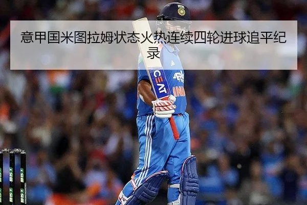 意甲国米图拉姆状态火热连续四轮进球追平纪录